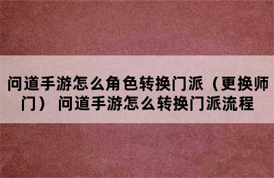 问道手游怎么角色转换门派（更换师门） 问道手游怎么转换门派流程